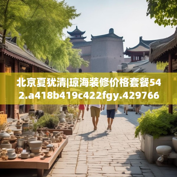 北京夏犹清|琼海装修价格套餐542.a418b419c422fgy.42976661