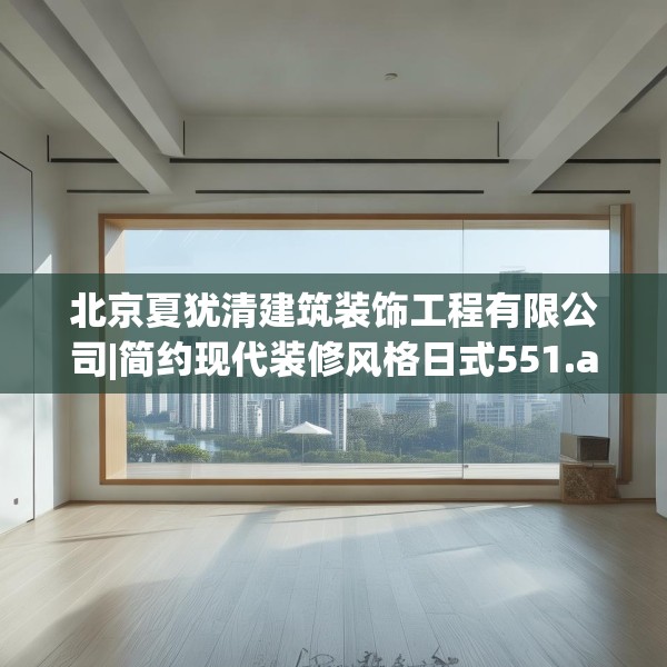 北京夏犹清建筑装饰工程有限公司|简约现代装修风格日式551.a427b428c431fgy.438cvcx