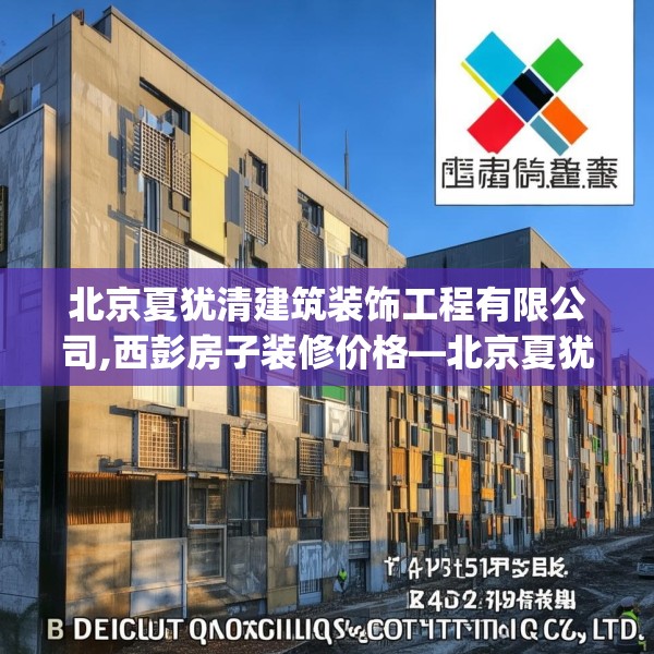 北京夏犹清建筑装饰工程有限公司,西彭房子装修价格—北京夏犹清建筑装饰工程有限公司297.a173b174c177fgy.184fghfd