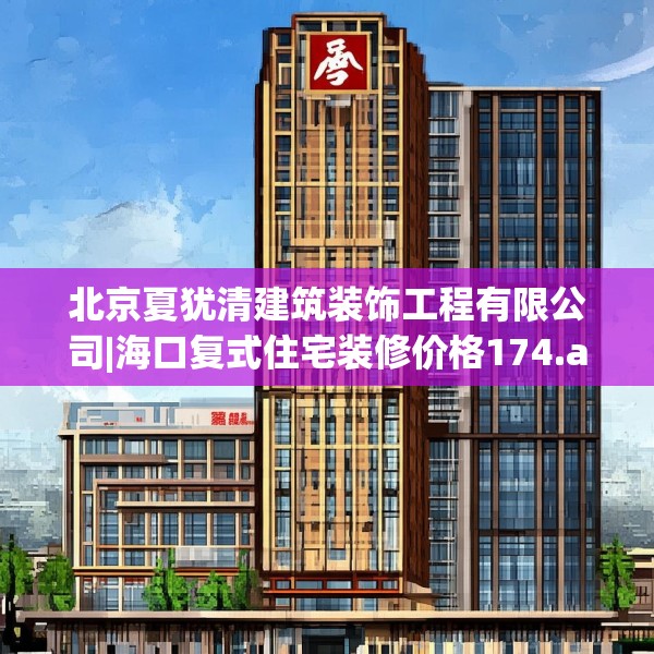 北京夏犹清建筑装饰工程有限公司|海口复式住宅装修价格174.a50b51c54fgy.61lkjl
