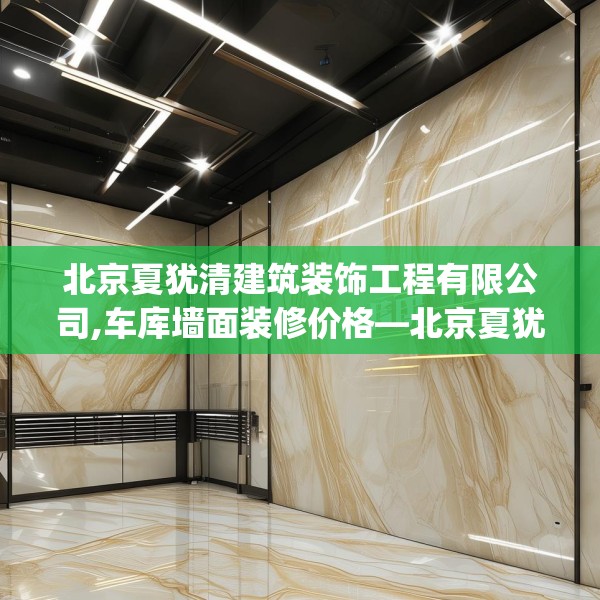 北京夏犹清建筑装饰工程有限公司,车库墙面装修价格—北京夏犹清建筑装饰工程有限公司328.a204b205c208fgy.215htyj