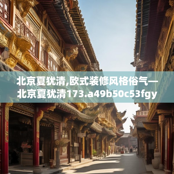 北京夏犹清,欧式装修风格俗气—北京夏犹清173.a49b50c53fgy.60cvcx