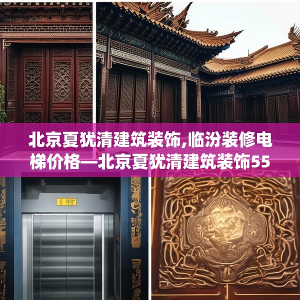 北京夏犹清建筑装饰,临汾装修电梯价格—北京夏犹清建筑装饰557.a433b434c437fgy.444bnbn