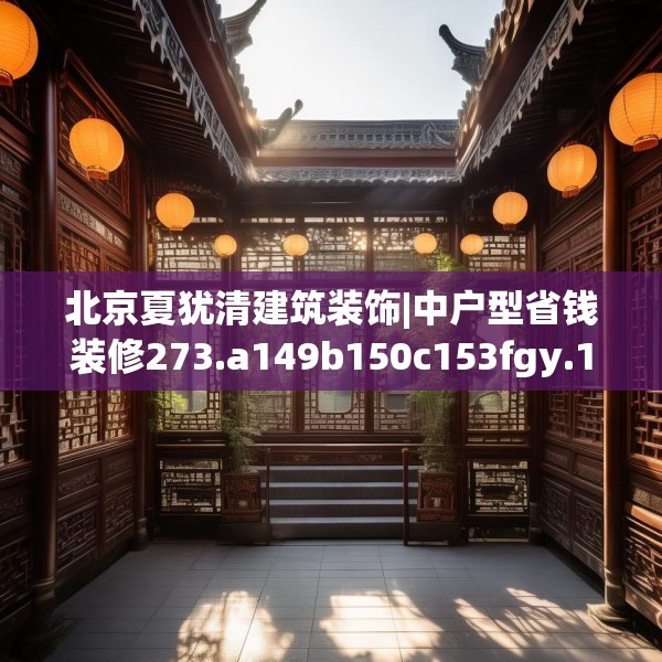 北京夏犹清建筑装饰|中户型省钱装修273.a149b150c153fgy.160uyk