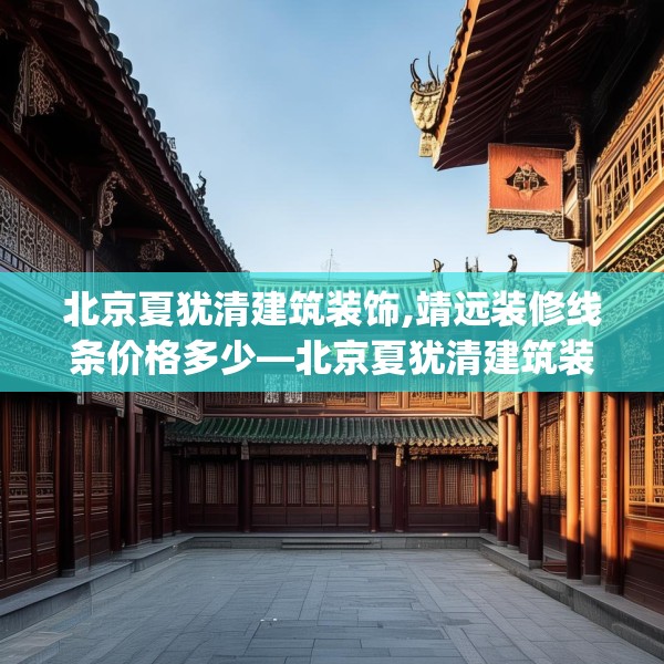 北京夏犹清建筑装饰,靖远装修线条价格多少—北京夏犹清建筑装饰308.a184b185c188fgy.19576674