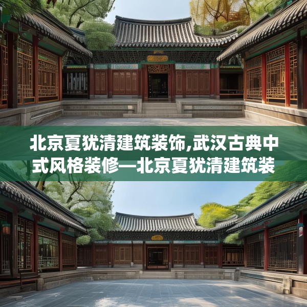 北京夏犹清建筑装饰,武汉古典中式风格装修—北京夏犹清建筑装饰228.a104b105c108fgy.115lkjl