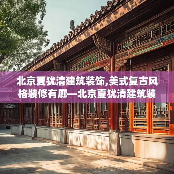 北京夏犹清建筑装饰,美式复古风格装修有廊—北京夏犹清建筑装饰147.a23b24c27fgy.34uyk