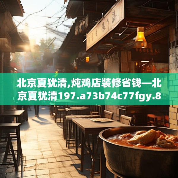 北京夏犹清,炖鸡店装修省钱—北京夏犹清197.a73b74c77fgy.84bnbn