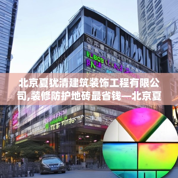 北京夏犹清建筑装饰工程有限公司,装修防护地砖最省钱—北京夏犹清建筑装饰工程有限公司481.a357b358c361fgy.368poiy