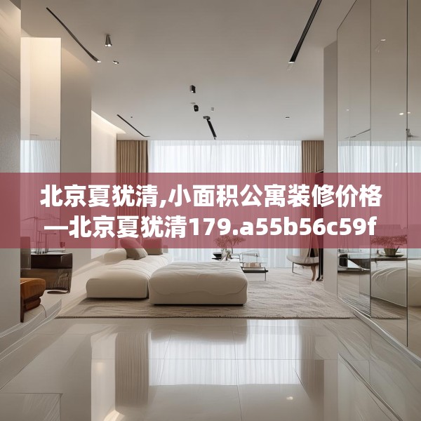 北京夏犹清,小面积公寓装修价格—北京夏犹清179.a55b56c59fgy.66bnbn
