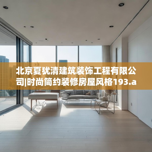 北京夏犹清建筑装饰工程有限公司|时尚简约装修房屋风格193.a69b70c73fgy.80poiy
