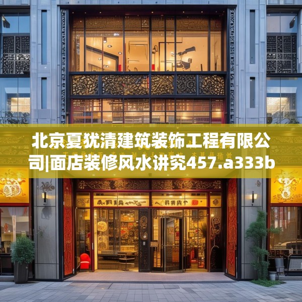 北京夏犹清建筑装饰工程有限公司|面店装修风水讲究457.a333b334c337fgy.344fdsfds