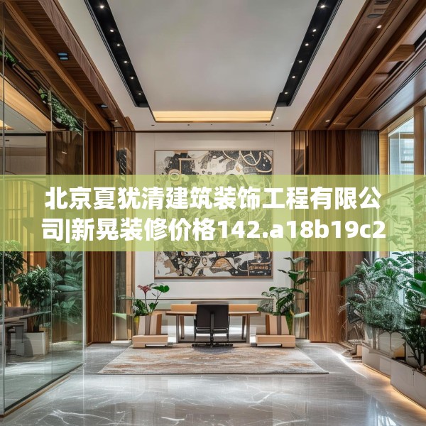 北京夏犹清建筑装饰工程有限公司|新晃装修价格142.a18b19c22fgy.29dewqe