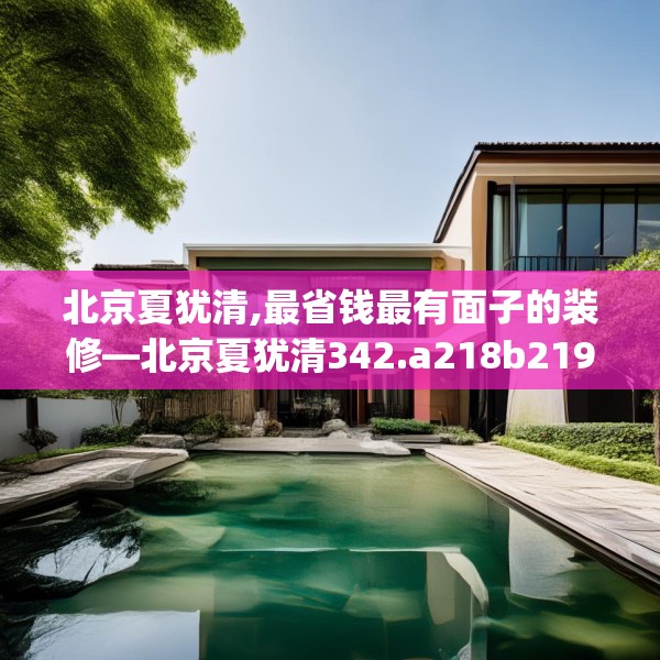 北京夏犹清,最省钱最有面子的装修—北京夏犹清342.a218b219c222fgy.229nbn