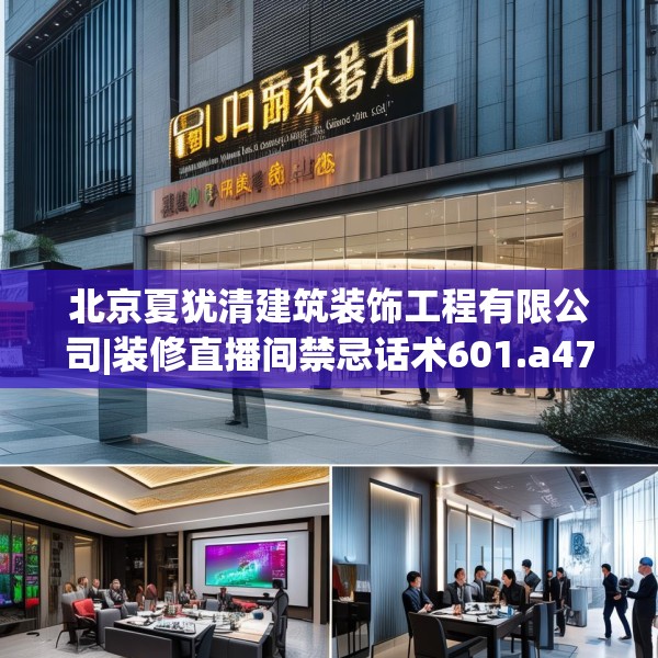 北京夏犹清建筑装饰工程有限公司|装修直播间禁忌话术601.a477b478c481fgy.488fdsfds