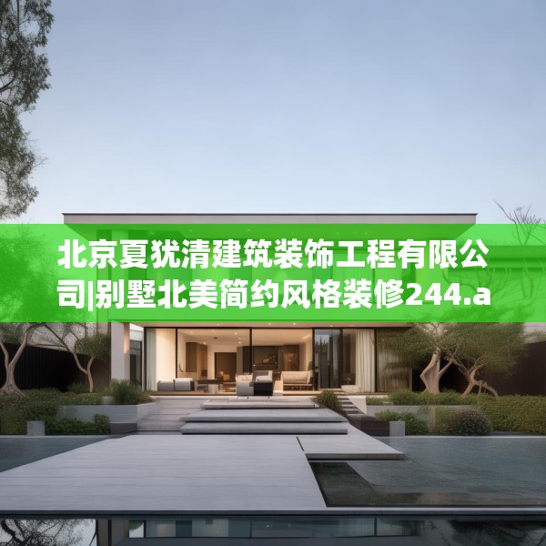 北京夏犹清建筑装饰工程有限公司|别墅北美简约风格装修244.a120b121c124fgy.131sdA
