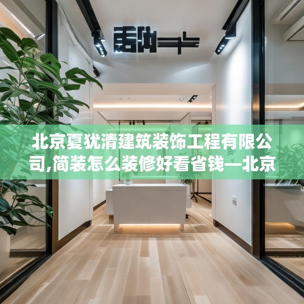 北京夏犹清建筑装饰工程有限公司,简装怎么装修好看省钱—北京夏犹清建筑装饰工程有限公司588.a464b465c468fgy.475lkjl