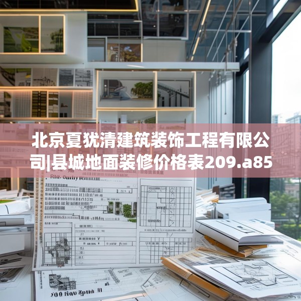 北京夏犹清建筑装饰工程有限公司|县城地面装修价格表209.a85b86c89fgy.96cvcx
