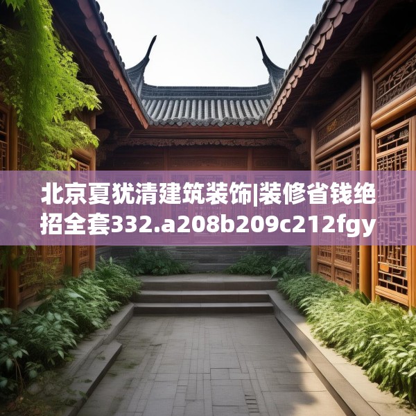 北京夏犹清建筑装饰|装修省钱绝招全套332.a208b209c212fgy.219wew