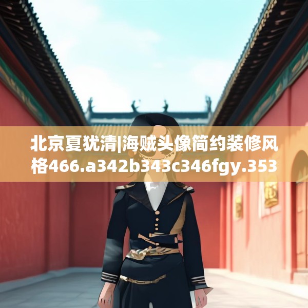 北京夏犹清|海贼头像简约装修风格466.a342b343c346fgy.353dewqe