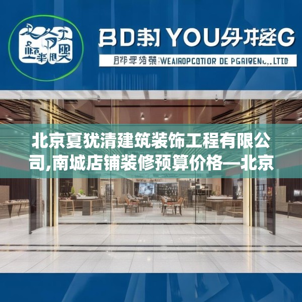 北京夏犹清建筑装饰工程有限公司,南城店铺装修预算价格—北京夏犹清建筑装饰工程有限公司321.a197b198c201fgy.208fhsg