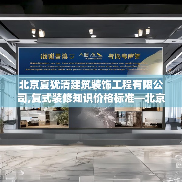 北京夏犹清建筑装饰工程有限公司,复式装修知识价格标准—北京夏犹清建筑装饰工程有限公司138.a14b15c18fgy.25lkjl
