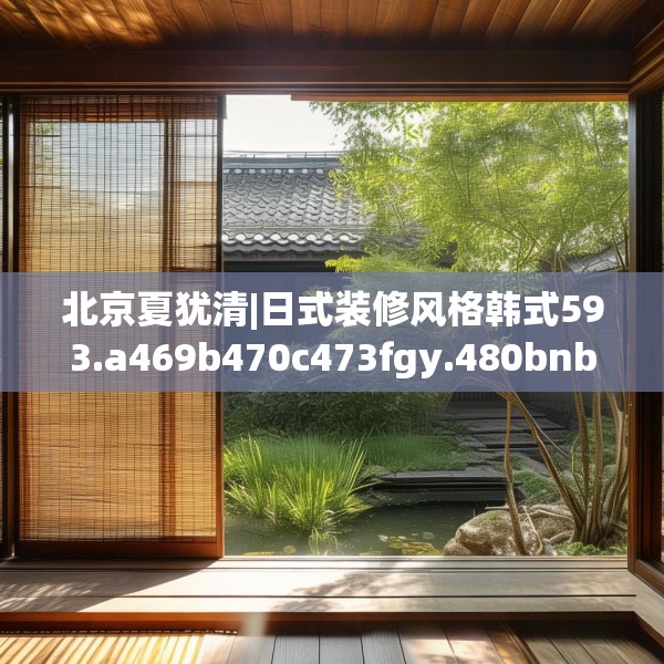 北京夏犹清|日式装修风格韩式593.a469b470c473fgy.480bnbn