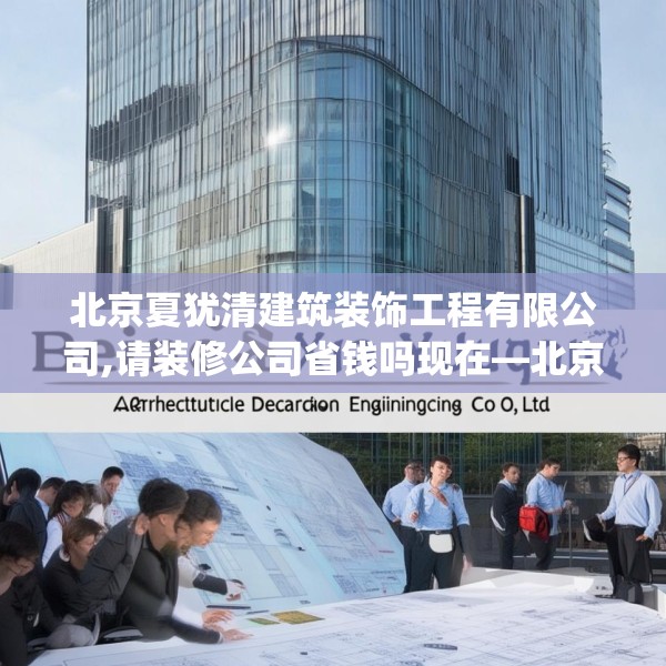 北京夏犹清建筑装饰工程有限公司,请装修公司省钱吗现在—北京夏犹清建筑装饰工程有限公司429.a305b306c309fgy.316fhsg