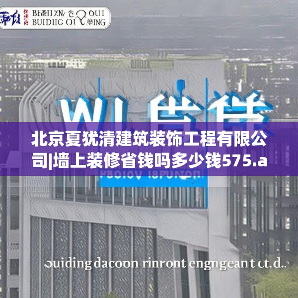 北京夏犹清建筑装饰工程有限公司|墙上装修省钱吗多少钱575.a451b452c455fgy.462bnbn