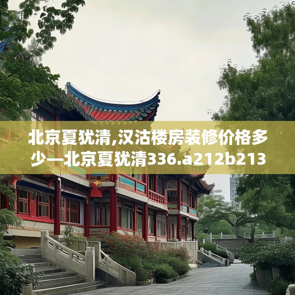 北京夏犹清,汉沽楼房装修价格多少—北京夏犹清336.a212b213c216fgy.223lkjl
