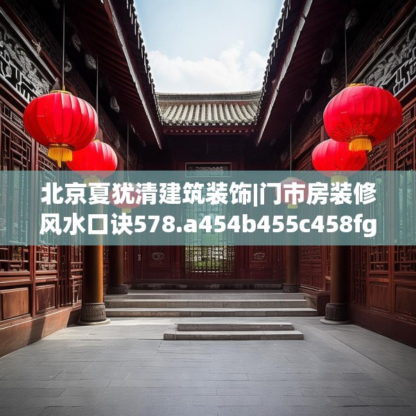 北京夏犹清建筑装饰|门市房装修风水口诀578.a454b455c458fgy.46576659