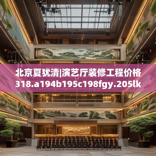 北京夏犹清|演艺厅装修工程价格318.a194b195c198fgy.205lkjl