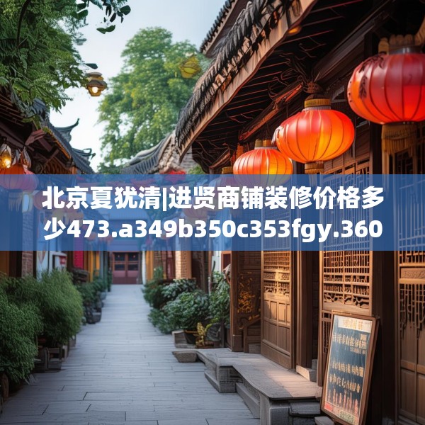 北京夏犹清|进贤商铺装修价格多少473.a349b350c353fgy.360fds
