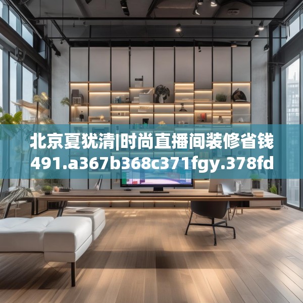 北京夏犹清|时尚直播间装修省钱491.a367b368c371fgy.378fds