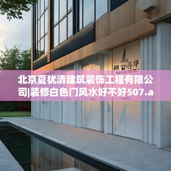 北京夏犹清建筑装饰工程有限公司|装修白色门风水好不好507.a383b384c387fgy.394uyk