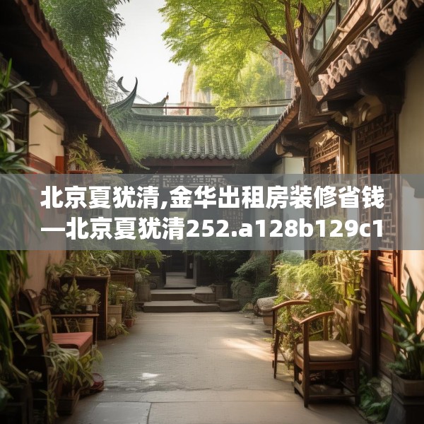 北京夏犹清,金华出租房装修省钱—北京夏犹清252.a128b129c132fgy.139nbn