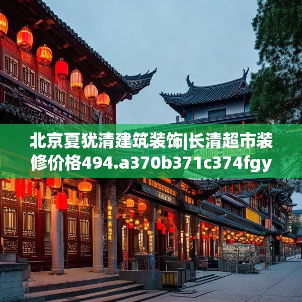 北京夏犹清建筑装饰|长清超市装修价格494.a370b371c374fgy.381wew