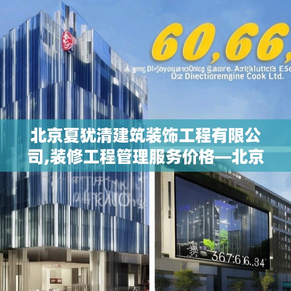 北京夏犹清建筑装饰工程有限公司,装修工程管理服务价格—北京夏犹清建筑装饰工程有限公司480.a356b357c360fgy.367lkjl