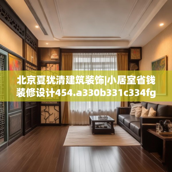 北京夏犹清建筑装饰|小居室省钱装修设计454.a330b331c334fgy.341htyj