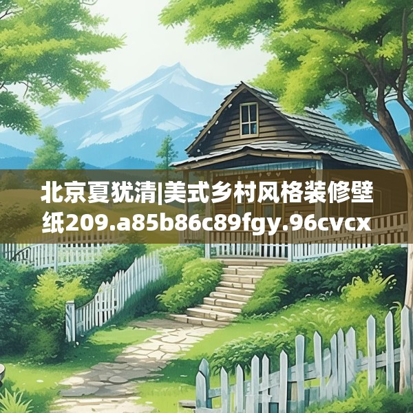 北京夏犹清|美式乡村风格装修壁纸209.a85b86c89fgy.96cvcx