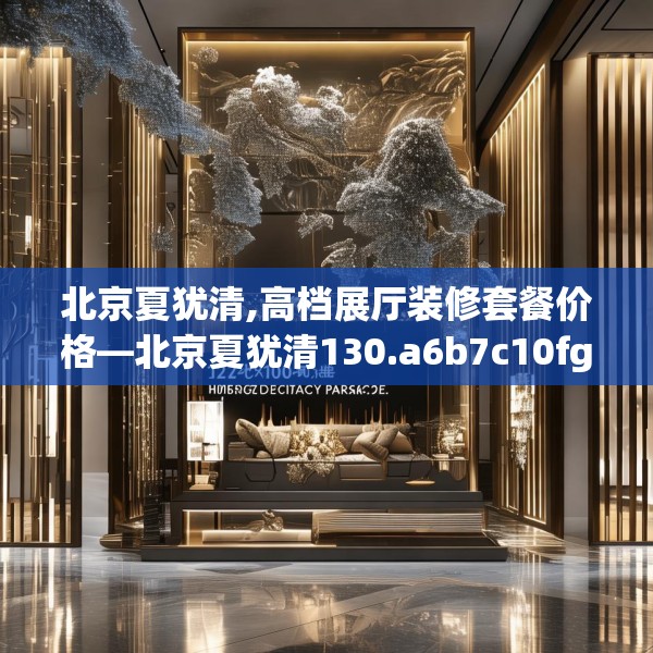 北京夏犹清,高档展厅装修套餐价格—北京夏犹清130.a6b7c10fgy.17htyj