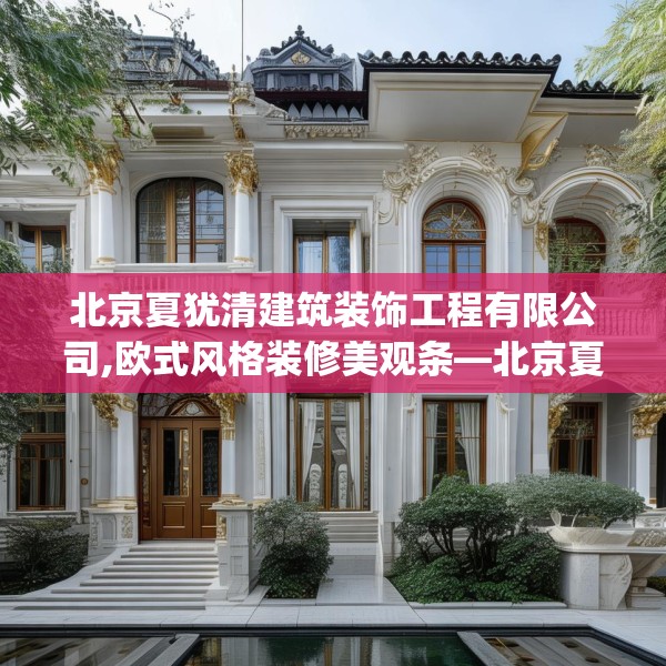 北京夏犹清建筑装饰工程有限公司,欧式风格装修美观条—北京夏犹清建筑装饰工程有限公司616.a492b493c496fgy.503htyj