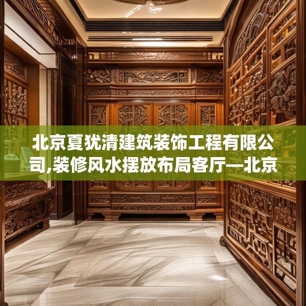 北京夏犹清建筑装饰工程有限公司,装修风水摆放布局客厅—北京夏犹清建筑装饰工程有限公司502.a378b379c382fgy.389dewqe