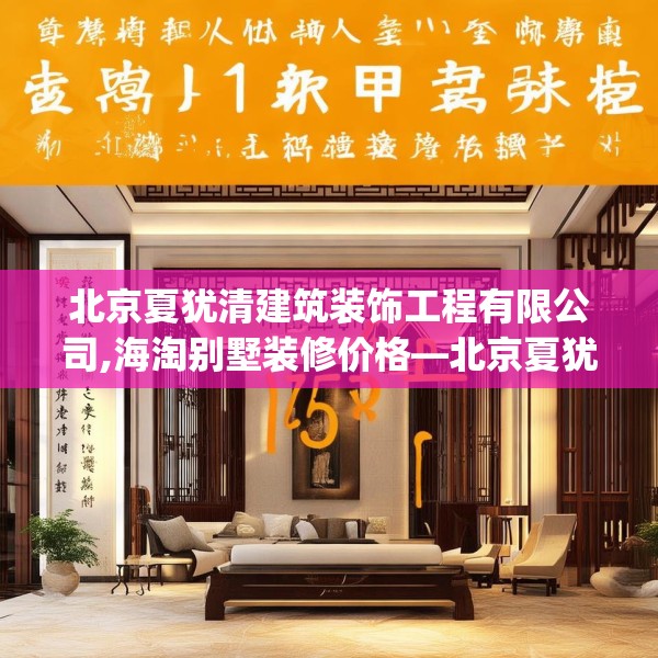 北京夏犹清建筑装饰工程有限公司,海淘别墅装修价格—北京夏犹清建筑装饰工程有限公司175.a51b52c55fgy.62poiy