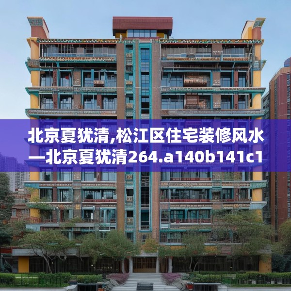 北京夏犹清,松江区住宅装修风水—北京夏犹清264.a140b141c144fgy.151lkjl