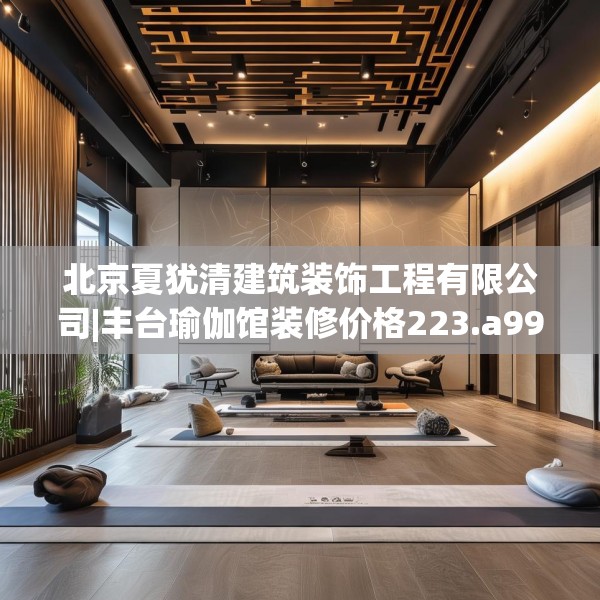 北京夏犹清建筑装饰工程有限公司|丰台瑜伽馆装修价格223.a99b100c103fgy.110fdsfds