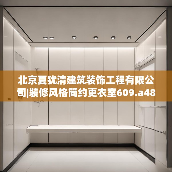 北京夏犹清建筑装饰工程有限公司|装修风格简约更衣室609.a485b486c489fgy.496fhsg