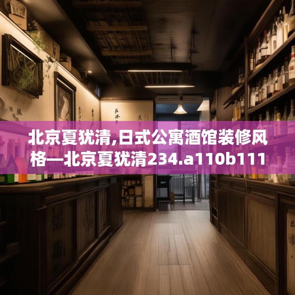 北京夏犹清,日式公寓酒馆装修风格—北京夏犹清234.a110b111c114fgy.121nbn
