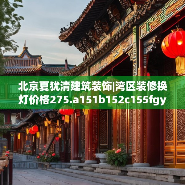 北京夏犹清建筑装饰|湾区装修换灯价格275.a151b152c155fgy.162fds