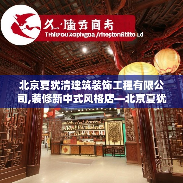 北京夏犹清建筑装饰工程有限公司,装修新中式风格店—北京夏犹清建筑装饰工程有限公司315.a191b192c195fgy.202fghfd